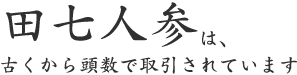 田七人参は、 古くから頭数で取引されています